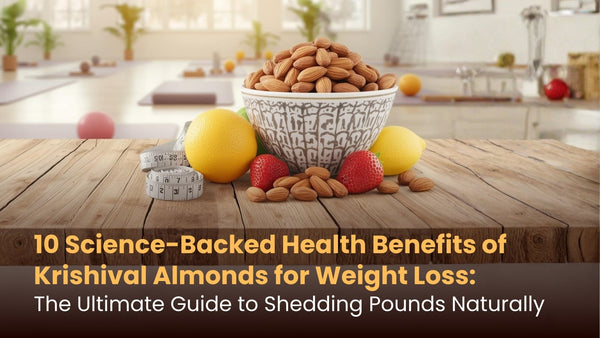 10 Science-Backed Health Benefits of Krishival Almonds for Weight Loss: The Ultimate Guide to Shedding Pounds Naturally
