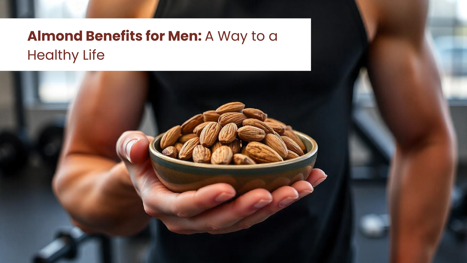 Almond Benefits for Men: A Way to a Healthy Life
