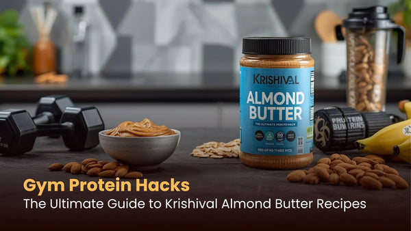 Gym Protein Hacks: The Ultimate Guide to Krishival Almond Butter Recipes
