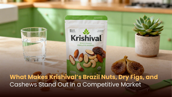 What Makes Krishival’s Brazil Nuts, Dry Figs, and Cashews Stand Out in a Competitive Market