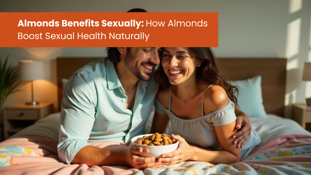 Almonds Benefits Sexually: How Almonds Boost Sexual Health Naturally