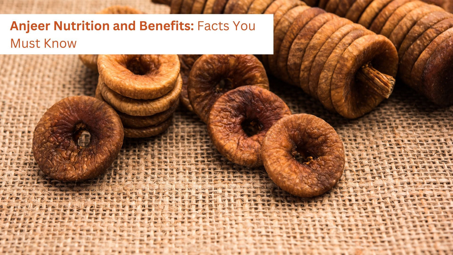 Anjeer Nutrition and Benefits: Facts You Must Know