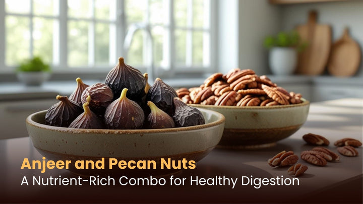 Anjeer and Pecan Nuts: A Nutrient-Rich Combo for Healthy Digestion