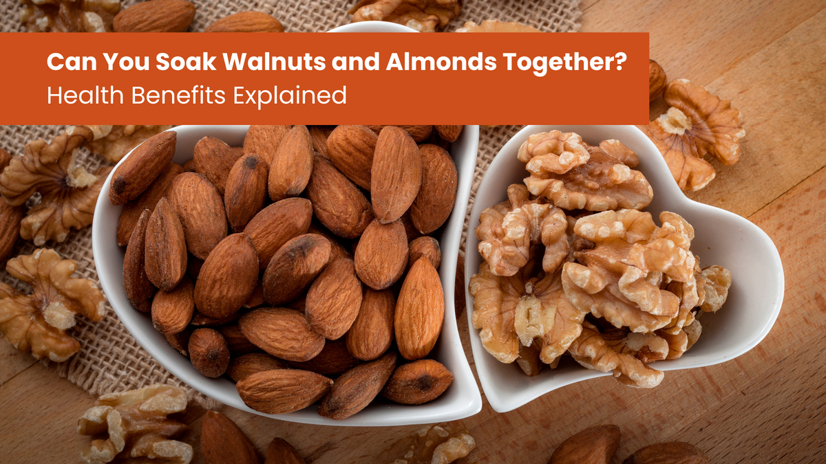 Can You Soak Walnuts and Almonds Together? Health Benefits Explained