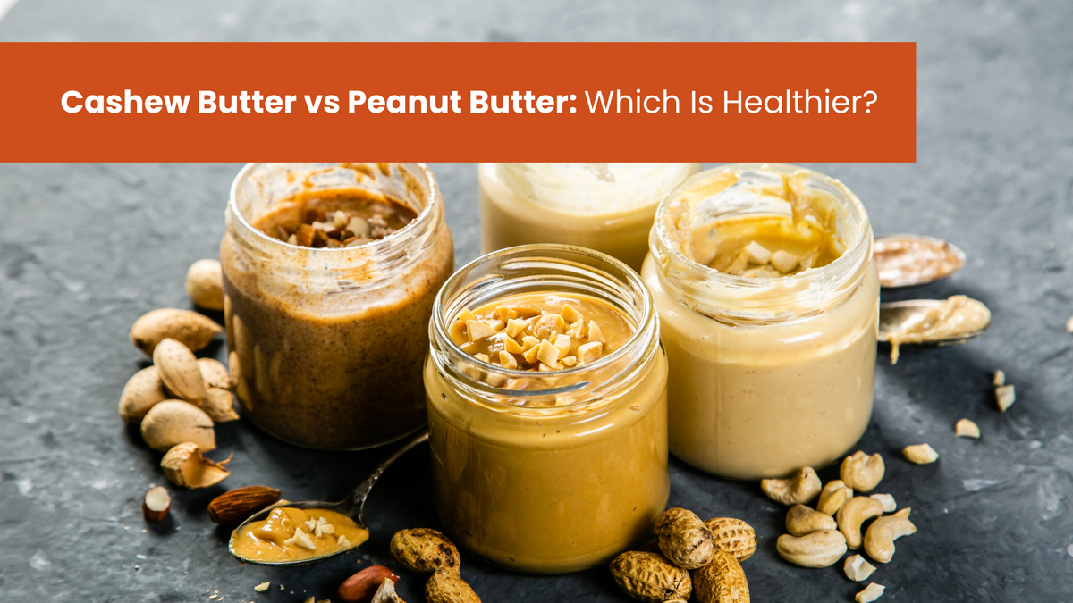 Cashew Butter vs Peanut Butter: Which Is Healthier?