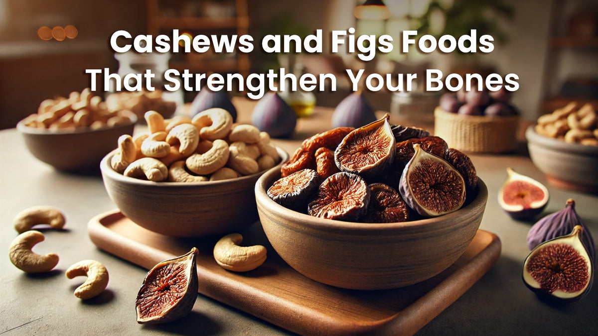 Cashews and Figs: Foods That Strengthen Your Bones