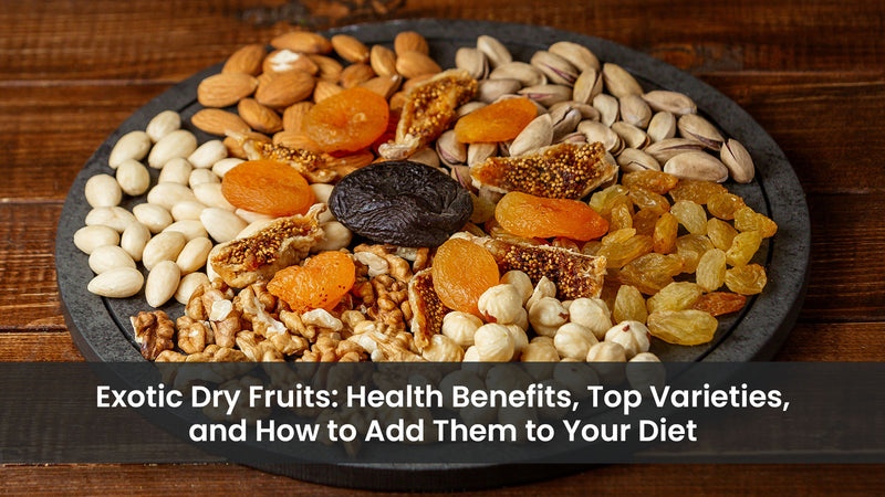 Exotic Dry Fruits: Health Benefits, Top Varieties, and How to Add Them to Your Diet