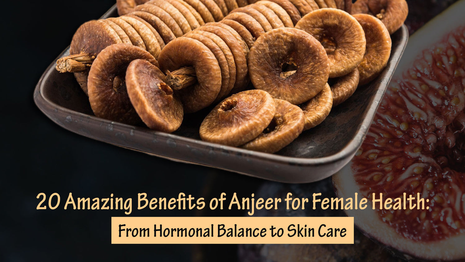 20 Amazing Benefits of Anjeer for Female Health: From Hormonal Balance to Skin Care