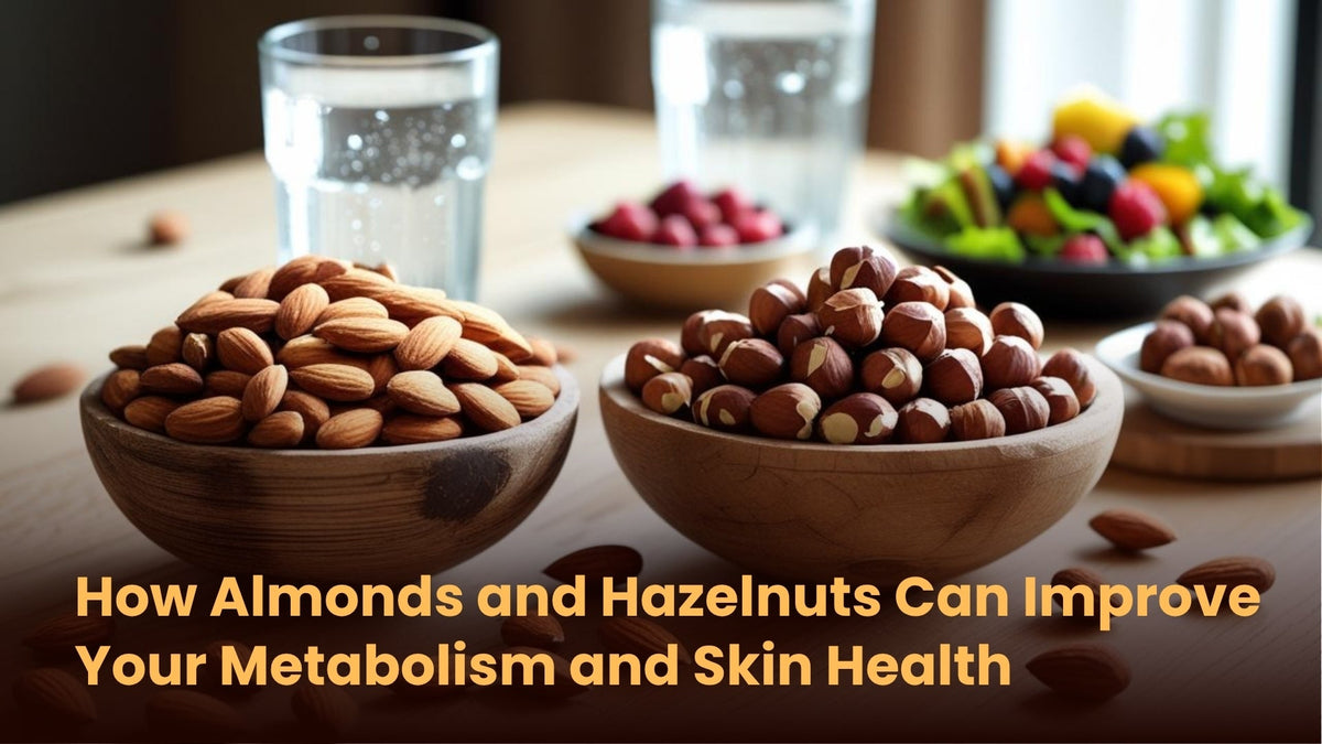 How Almonds and Hazelnuts Can Improve Your Metabolism and Skin Health