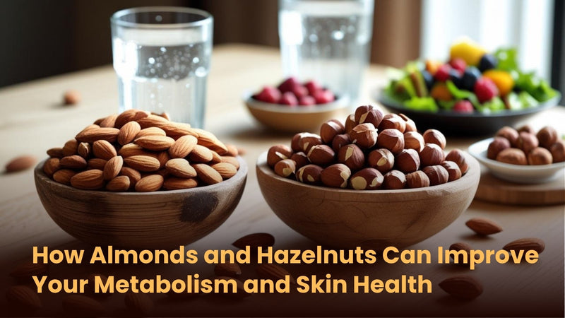 How Almonds and Hazelnuts Can Improve Your Metabolism and Skin Health