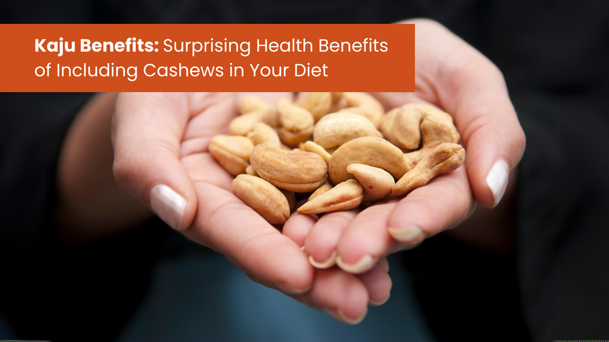 Kaju Benefits: Surprising Health Benefits of Including Cashews in Your Diet