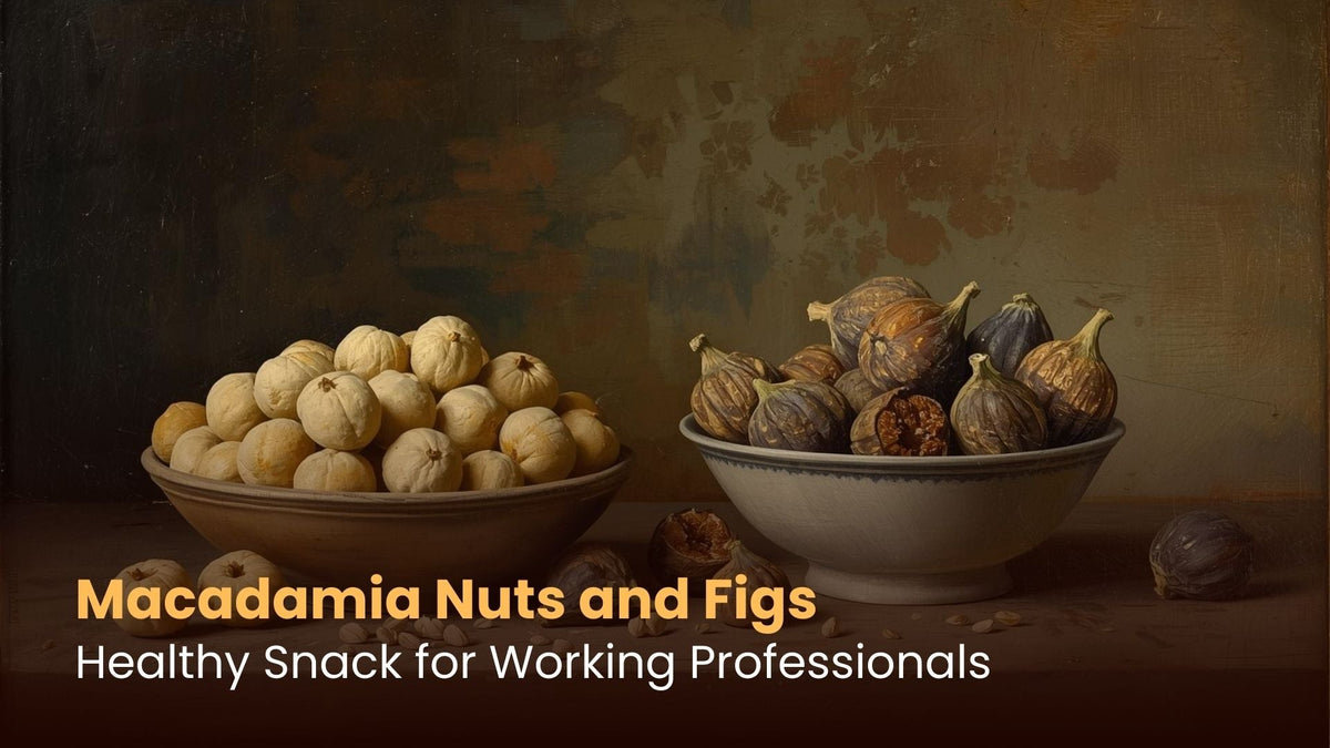 Macadamia Nuts and Figs: Healthy Snack for Working Professionals
