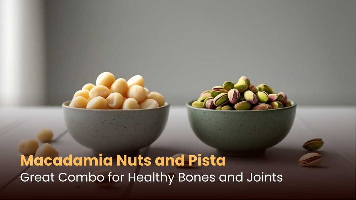 Macadamia Nuts and Pista: Great Combo for Healthy Bones and Joints