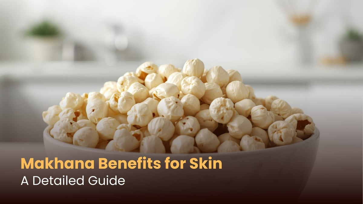 Makhana Benefits for Skin: A Detailed Guide