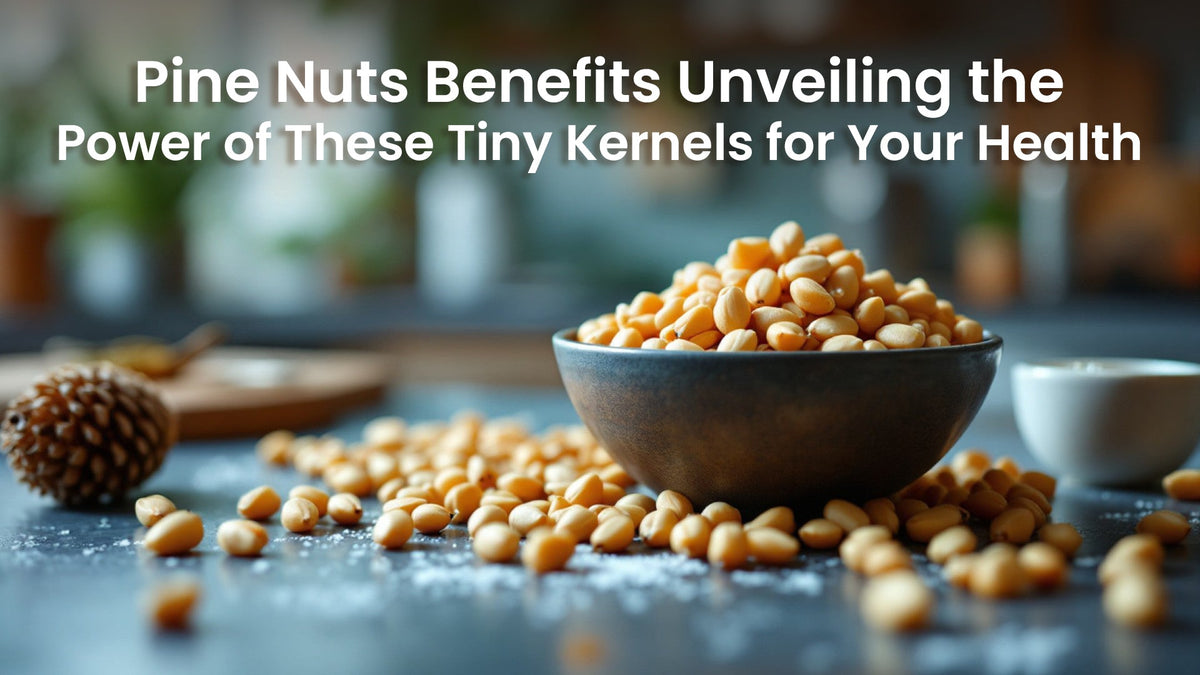 Pine Nuts Benefits: Unveiling the Power of These Tiny Kernels for Your Health
