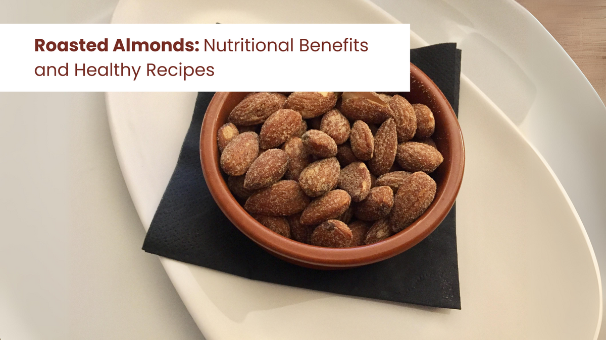 Roasted Almonds: Nutritional Benefits and Healthy Recipes