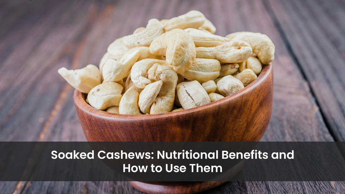 Soaked Cashews: Nutritional Benefits and How to Use Them
