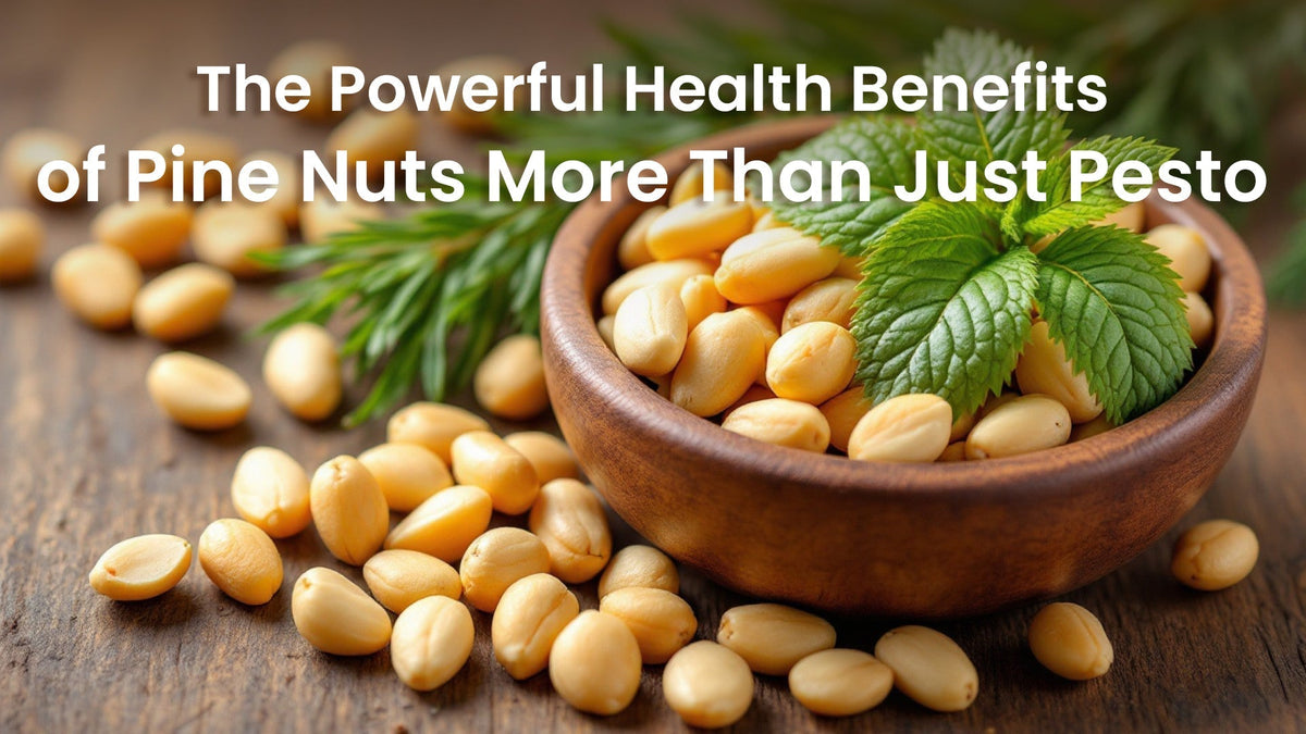 The Powerful Health Benefits of Pine Nuts: More Than Just Pesto